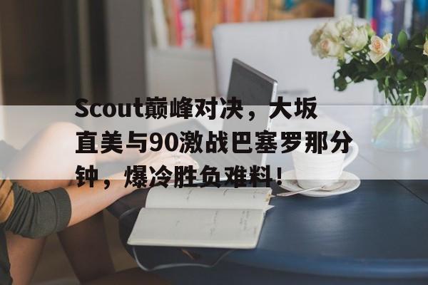 Scout巅峰对决,大坂直美与90激战巴塞罗那分钟,爆冷胜负难料!  Scout巅峰对决,大坂直美与90激战巴塞罗那分钟,爆冷胜负难料!
